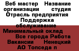 Веб-мастер › Название организации ­ 2E-студия › Отрасль предприятия ­ Поддержка, обслуживание › Минимальный оклад ­ 24 000 - Все города Работа » Вакансии   . Ненецкий АО,Топседа п.